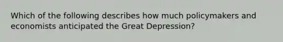 Which of the following describes how much policymakers and economists anticipated the Great Depression?