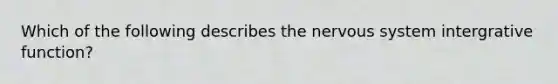 Which of the following describes the nervous system intergrative function?