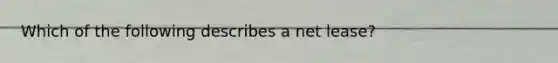 Which of the following describes a net lease?