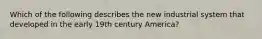 Which of the following describes the new industrial system that developed in the early 19th century America?