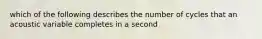 which of the following describes the number of cycles that an acoustic variable completes in a second