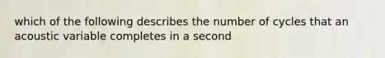 which of the following describes the number of cycles that an acoustic variable completes in a second