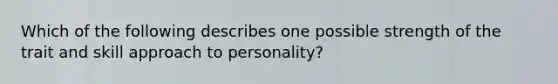 Which of the following describes one possible strength of the trait and skill approach to personality?