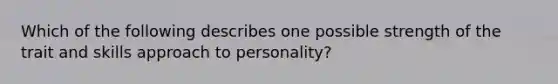 Which of the following describes one possible strength of the trait and skills approach to personality?