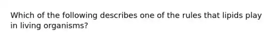 Which of the following describes one of the rules that lipids play in living organisms?