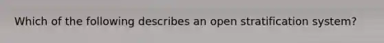 Which of the following describes an open stratification system?