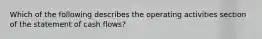 Which of the following describes the operating activities section of the statement of cash​ flows?