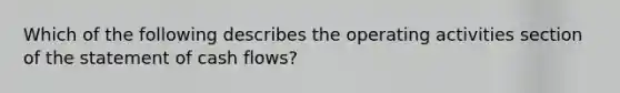 Which of the following describes the operating activities section of the statement of cash​ flows?