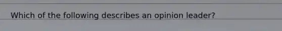 Which of the following describes an opinion leader?