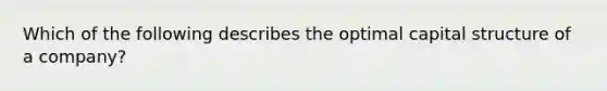 Which of the following describes the optimal capital structure of a company?