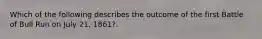 Which of the following describes the outcome of the first Battle of Bull Run on July 21, 1861?.