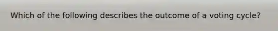Which of the following describes the outcome of a voting cycle?