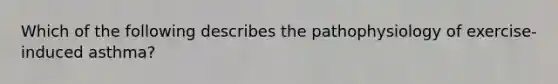 Which of the following describes the pathophysiology of exercise-induced asthma?