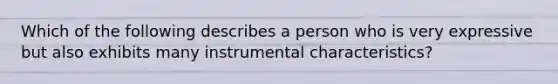 Which of the following describes a person who is very expressive but also exhibits many instrumental characteristics?