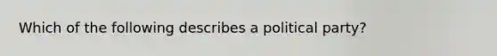 Which of the following describes a political party?