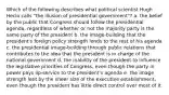 Which of the following describes what political scientist Hugh Heclo calls "the illusion of presidential government"? a. the belief by the public that Congress should follow the presidential agenda, regardless of whether or not the majority party is the same party of the president b. the image-building that the president's foreign policy strength lends to the rest of his agenda c. the presidential image-building through public relations that contributes to the idea that the president is in charge of the national government d. the inability of the president to influence the legislative priorities of Congress, even though the party in power pays lip-service to the president's agenda e. the image strength lent by the sheer size of the executive establishment, even though the president has little direct control over most of it