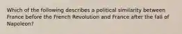 Which of the following describes a political similarity between France before the French Revolution and France after the fall of Napoleon?