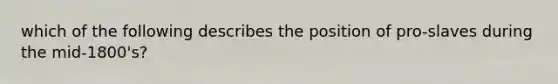 which of the following describes the position of pro-slaves during the mid-1800's?