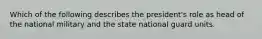 Which of the following describes the president's role as head of the national military and the state national guard units.