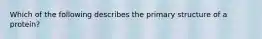 Which of the following describes the primary structure of a protein?