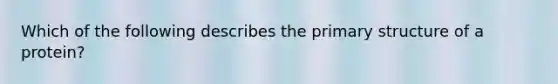 Which of the following describes the primary structure of a protein?