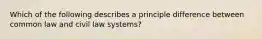 Which of the following describes a principle difference between common law and civil law​ systems?