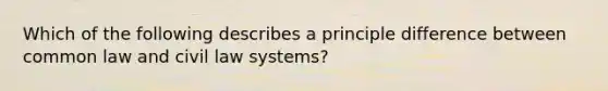 Which of the following describes a principle difference between common law and civil law​ systems?