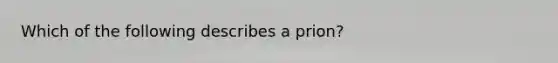 Which of the following describes a prion?