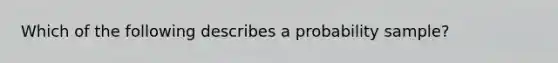 Which of the following describes a probability sample?