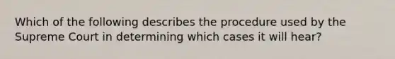 Which of the following describes the procedure used by the Supreme Court in determining which cases it will hear?