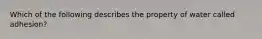 Which of the following describes the property of water called adhesion?