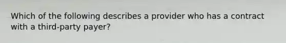 Which of the following describes a provider who has a contract with a third-party payer?