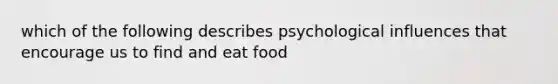 which of the following describes psychological influences that encourage us to find and eat food