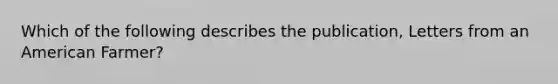 Which of the following describes the publication, Letters from an American Farmer?