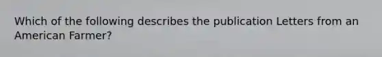 Which of the following describes the publication Letters from an American Farmer?