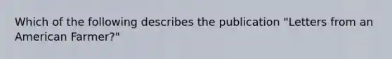 Which of the following describes the publication "Letters from an American Farmer?"