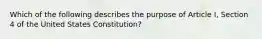 Which of the following describes the purpose of Article I, Section 4 of the United States Constitution?