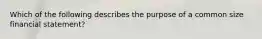 Which of the following describes the purpose of a common size financial statement?