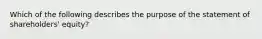 Which of the following describes the purpose of the statement of shareholders' equity?