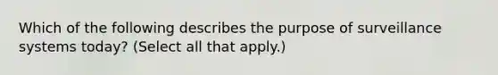 Which of the following describes the purpose of surveillance systems today? (Select all that apply.)