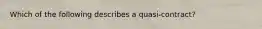 Which of the following describes a quasi-contract?