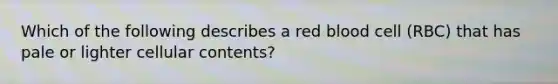 Which of the following describes a red blood cell (RBC) that has pale or lighter cellular contents?