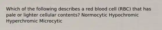 Which of the following describes a red blood cell (RBC) that has pale or lighter cellular contents? Normocytic Hypochromic Hyperchromic Microcytic