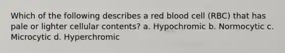 Which of the following describes a red blood cell (RBC) that has pale or lighter cellular contents? a. Hypochromic b. Normocytic c. Microcytic d. Hyperchromic