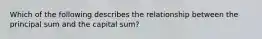 Which of the following describes the relationship between the principal sum and the capital sum?