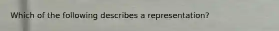 Which of the following describes a representation?