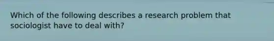 Which of the following describes a research problem that sociologist have to deal with?