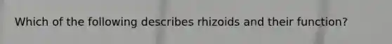 Which of the following describes rhizoids and their function?