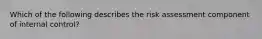 Which of the following describes the risk assessment component of internal​ control?