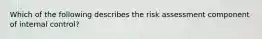 Which of the following describes the risk assessment component of internal control?
